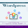 Wordpress: A Visual Step-by-step Guide to Mastering Wordpress (A Step-by-step Guide for How to Create, Customize, and Manage Your Website With No Coding Required)