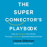 The Super Connector's Playbook: How to achieve your goals through authentic business relationships