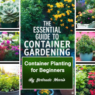 The Essential Guide to Container Gardening: Container Planting for Beginners