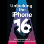 Unlocking the iPhone 16: A Comprehensive Guide to Making the Most of Your New Smartphone
