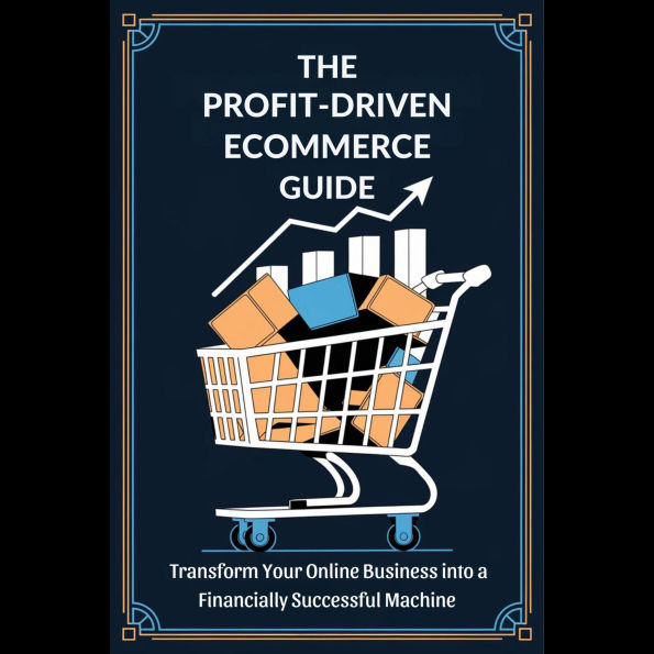 The Profit-Driven Ecommerce Guide: Transform Your Online Business into a Financially Successful Machine
