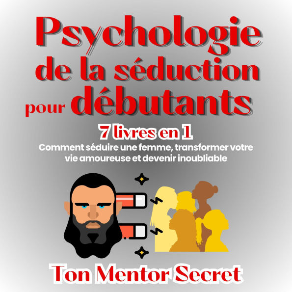 Psychologie de la séduction pour débutants 7 livres en 1: Comment séduire une femme, transforme votre vie amoureuse et devenir inoubliable