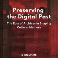Preserving the Digital Past: The Role of Archives in Shaping Cultural Memory