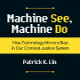 Machine See, Machine Do: How Technology Mirrors Bias in Our Criminal Justice System
