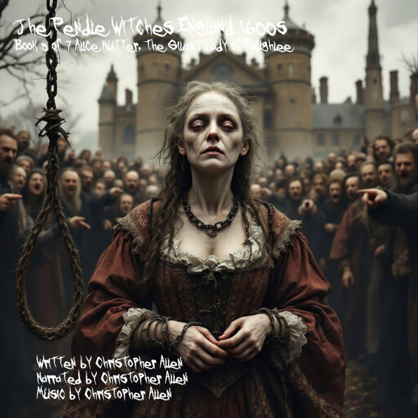 Pendle Witches, The - England 1600's: Book 5 of 7 - Alice Nutter The Silent Lady of Roughlee