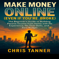 Make Money Online (Even If You're Broke): The Beginner's Guide to Building Passive Income from Home with No Experience, No Tech Skills, and Zero Budget - Finally Escape the 9-5 Trap