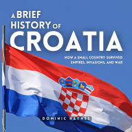 A Brief History of Croatia: How a Small Country Survived Empires, Invasions, and War