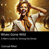 Wives Gone Wild: A Men's Guide to Taming the Shrew