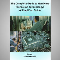 The complete guide to Hardware Technician Terminology: A simplified guide