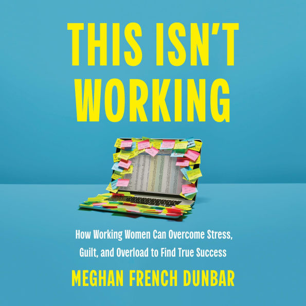 This Isn't Working: How Working Women Can Overcome Stress, Guilt, and Overload to Find True Success