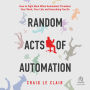 Random Acts of Automation: How to Fight Back When Automation Threatens Your Work, Your Life, and Everything You Do