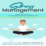Stress Management: Transform Stress into Success with Rare Secrets for a Thriving Life (Quickly Learn What Stress is, Where It Comes From, How It Affects You and How to Deal With It Effectively)