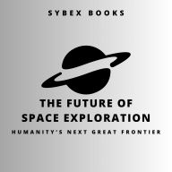 The Future of Space Exploration: Humanity's Next Great Frontier