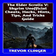The Elder Scrolls V: Skyrim Unofficial Cheats, Hacks, Hints, Tips, And Tricks Guide