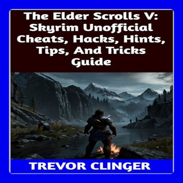 The Elder Scrolls V: Skyrim Unofficial Cheats, Hacks, Hints, Tips, And Tricks Guide