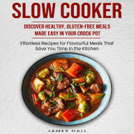 Slow Cooker: Discover Healthy, Gluten-free Meals Made Easy in Your Crock Pot (Effortless Recipes for Flavourful Meals That Save You Time in the Kitchen)