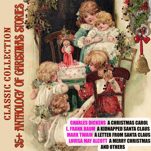 35+ Anthology of Christmas stories. Classic collection: Charles Dickens A Christmas Carol, L. Frank Baum A Kidnapped Santa Claus, Mark Twain A Letter from Santa Claus, Louisa May Alcott A Merry Christmas