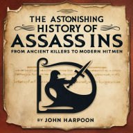 The Astonishing History of Assassins: From Ancient Killers to Modern Hitmen