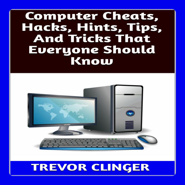 Computer Cheats, Hacks, Hints, Tips, And Tricks That Everyone Should Know
