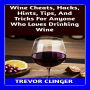 Wine Cheats, Hacks, Hints, Tips, And Tricks For Anyone Who Loves Drinking Wine