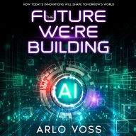 The Future We're Building: How Today's Innovations Will Shape Tomorrow's World
