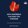 How Heartbreak Can Make You Stronger: Overcoming Heartbreak with Grace