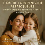L'ART DE LA PARENTALITÉ RESPECTUEUSE: Construire une relation de confiance et d'amour avec vos enfants. (Abridged)
