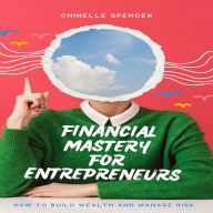 Financial Mastery for Entrepreneurs: How to Build Wealth and Manage Risk