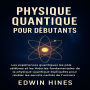 PHYSIQUE QUANTIQUE POUR DÉBUTANTS: Les expériences quantiques les plus célèbres et les théories fondamentales de la physique quantique expliquées simplement pour révéler les secrets cachés de l'univers
