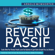 Revenus Passifs: Guide Ultime Pour Revenus Passifs Lancer Son Business en Ligne Guide Complet Pour Les Débutants (Transformez Votre Vie Avec Des Sources De Revenu Stables Et Durables)