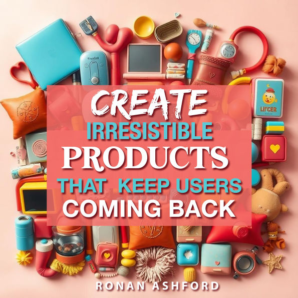 Create Irresistible Products That Keep Users Coming Back: Boost your product design skills with engaging audio lessons for irresistible user retention!