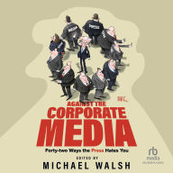 Against the Corporate Media: Forty-two Ways the Press Hates You