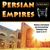 Persian Empires: Persia's Influence on Civilization Through the Ages (2 in 1)