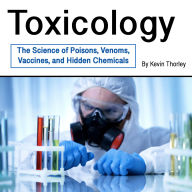 Toxicology: The Science of Poisons, Venoms, Vaccines, and Hidden Chemicals