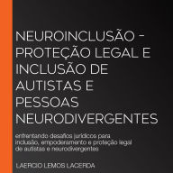 Neuroinclusão - Proteção Legal e Inclusão de Autistas e Pessoas Neurodivergentes: enfrentando desafios jurídicos para inclusão, empoderamento e proteção legal de autistas e neurodivergentes (Abridged)