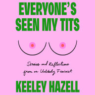 Everyone's Seen My Tits: Stories and Reflections from an Unlikely Feminist