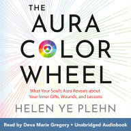 The Aura Color Wheel: What Your Souls Aura Reveals About Your Inner Gifts, Wounds, and Lessons