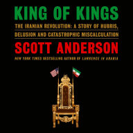 King of Kings: The Iranian Revolution: A Story of Hubris, Delusion and Catastrophic Miscalculation