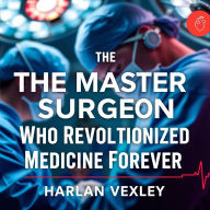 The Master Surgeon Who Revolutionized Medicine Forever: Discover the visionary surgeon who changed medicine! Enjoy expertly crafted audio lessons for an enlightening experience!