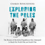 Exploring the Poles: The History of the Initial Expeditions that Attempted to Reach the North Pole and South Pole