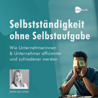 Selbstständigkeit ohne Selbstaufgabe: Wie Unternehmerinnen und Unternehmer effizienter und zufriedener werden (Abridged)