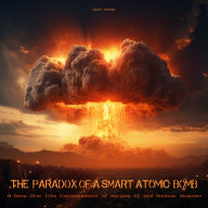 The Paradox of a Smart Atomic Bomb: A Deep Dive Into Consequences of Merging AI And Nuclear Weapons
