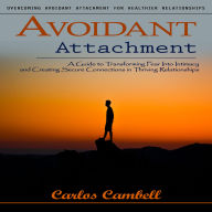 Avoidant Attachment: Overcoming Avoidant Attachment for Healthier Relationships (A Guide to Transforming Fear Into Intimacy and Creating Secure Connections in Thriving Relationships)