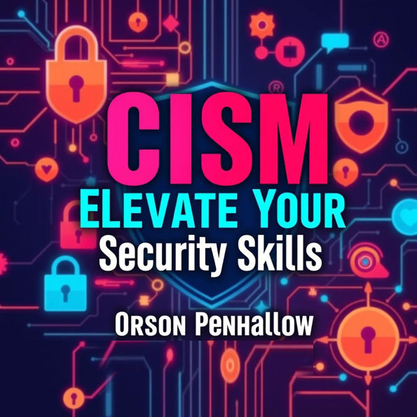 CISM Elevate Your Security Skills: Secrets to Transformative Success: 