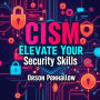CISM Elevate Your Security Skills: Secrets to Transformative Success: 