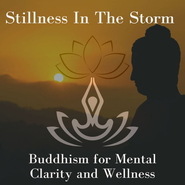 Stillness In The Storm: Buddhism for Mental Clarity & Wellness