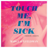 Touch Me, I'm Sick: A Memoir in Essays