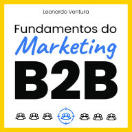 Fundamentos do Marketing B2B: Embarque na jornada transformadora do método Hexamarketing com fundamentos práticos para dominar o marketing B2B