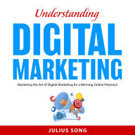 Understanding Digital Marketing: Mastering the Art of Digital Marketing for a Winning Online Presence