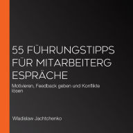 55 Führungstipps für Mitarbeitergespräche: Motivieren, Feedback geben und Konflikte lösen